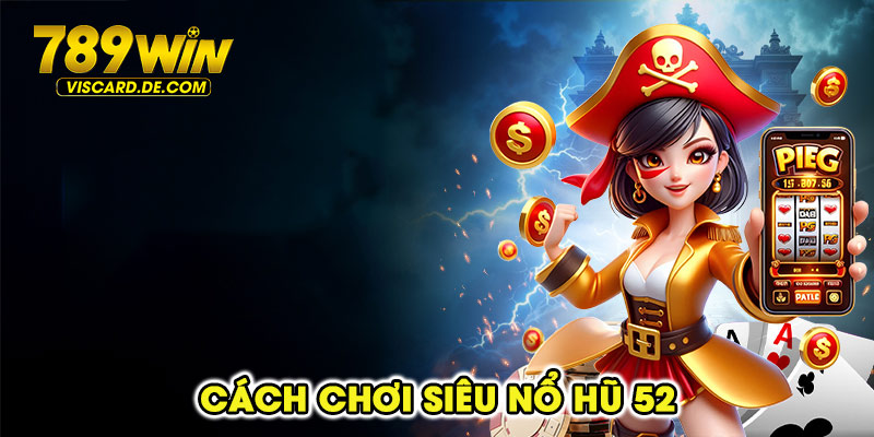 Cách chơi Siêu Nổ Hũ 52