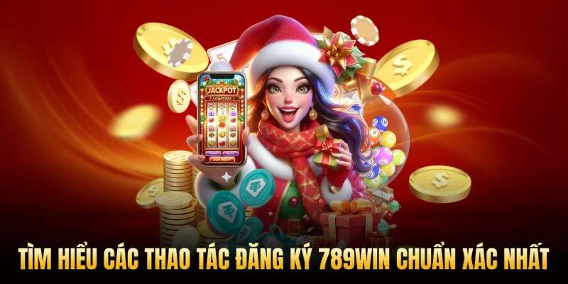 Tìm hiểu các thao tác đăng ký 789Win chuẩn xác nhất